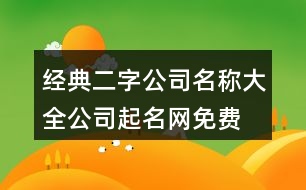 經(jīng)典二字公司名稱(chēng)大全,公司起名網(wǎng)免費(fèi)名字大全459個(gè)