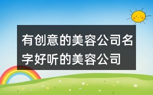 有創(chuàng)意的美容公司名字,好聽的美容公司名字426個(gè)