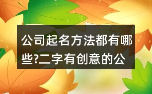 公司起名方法都有哪些?二字有創(chuàng)意的公司名字大全382個(gè)