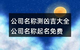 公司名稱測兇吉大全,公司名稱起名免費(fèi)大全446個