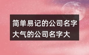 簡單易記的公司名字,大氣的公司名字大全401個(gè)