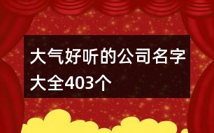 大氣好聽(tīng)的公司名字大全403個(gè)