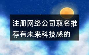 注冊(cè)網(wǎng)絡(luò)公司取名推薦,有未來(lái)科技感的公司名字429個(gè)