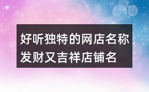 好聽獨(dú)特的網(wǎng)店名稱,發(fā)財(cái)又吉祥店鋪名稱大全390個(gè)