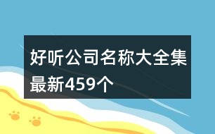 好聽(tīng)公司名稱(chēng)大全集最新,459個(gè)