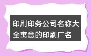 印刷印務(wù)公司名稱(chēng)大全,寓意的印刷廠名字大全422個(gè)