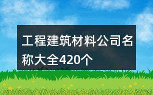 工程建筑材料公司名稱大全420個