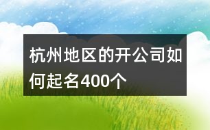 杭州地區(qū)的開公司如何起名400個