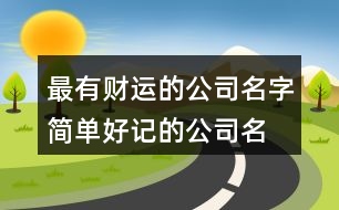 最有財運的公司名字,簡單好記的公司名字大全463個