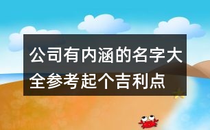 公司有內(nèi)涵的名字大全參考,起個吉利點(diǎn)的公司名稱439個