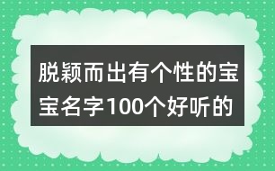 脫穎而出有個(gè)性的寶寶名字,100個(gè)好聽(tīng)的男孩名字386個(gè)