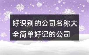 好識(shí)別的公司名稱大全,簡單好記的公司名稱421個(gè)