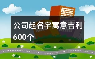 公司起名字寓意吉利600個(gè)