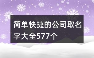 簡單快捷的公司取名字大全577個(gè)