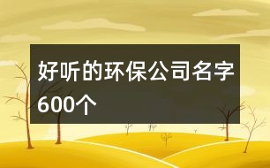 好聽的環(huán)保公司名字600個(gè)