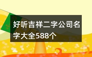 好聽吉祥二字公司名字大全588個(gè)