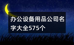 辦公設(shè)備用品公司名字大全575個(gè)