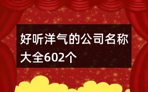 好聽(tīng)洋氣的公司名稱(chēng)大全602個(gè)
