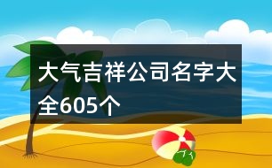 大氣吉祥公司名字大全605個