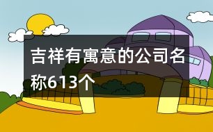 吉祥有寓意的公司名稱613個