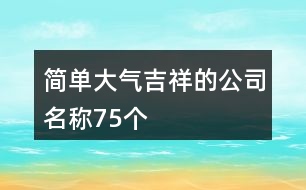 簡單大氣吉祥的公司名稱75個(gè)