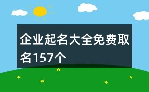 企業(yè)起名大全免費(fèi)取名157個(gè)