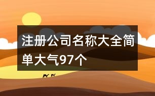 注冊(cè)公司名稱大全簡單大氣97個(gè)