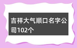 吉祥大氣順口名字公司102個(gè)