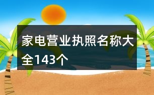 家電營(yíng)業(yè)執(zhí)照名稱(chēng)大全143個(gè)