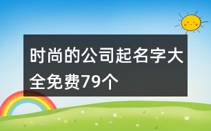 時尚的公司起名字大全免費79個