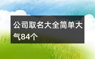 公司取名大全簡單大氣84個