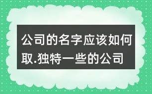 公司的名字應(yīng)該如何取.獨特一些的公司名字大全98個