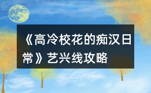 《高冷?；ǖ陌V漢日常》藝興線攻略