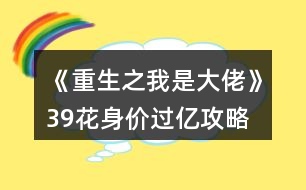 《重生之我是大佬》39花身價(jià)過(guò)億攻略