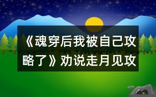 《魂穿后我被自己攻略了》勸說走月見攻略