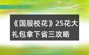 《國(guó)服?；ā?5花大禮包拿下省三攻略