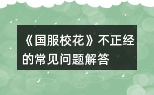 《國(guó)服?；ā凡徽?jīng)的常見問(wèn)題解答