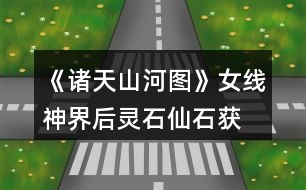 《諸天山河圖》女線神界后靈石、仙石獲取攻略