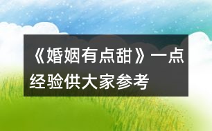 《婚姻有點甜》一點經驗供大家參考