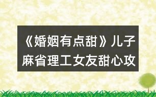 《婚姻有點(diǎn)甜》兒子麻省理工女友甜心攻略