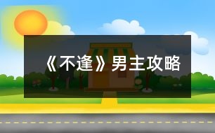 《不逢》男主攻略