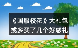 《國服?；ā反蠖Y包或多買了幾個(gè)好感禮包玩家攻略