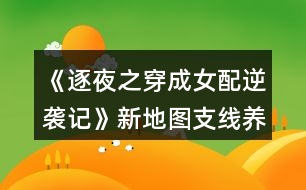 《逐夜之穿成女配逆襲記》新地圖支線(xiàn)養(yǎng)成攻略