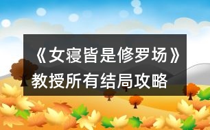 《女寢皆是修羅場》教授所有結(jié)局攻略