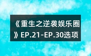 《重生之逆襲娛樂圈》EP.21-EP.30選項攻略