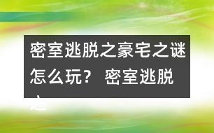 密室逃脫之豪宅之謎怎么玩？ 密室逃脫之豪宅之謎圖文攻略