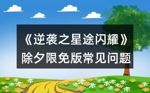 《逆襲之星途閃耀》除夕限免版常見(jiàn)問(wèn)題攻略