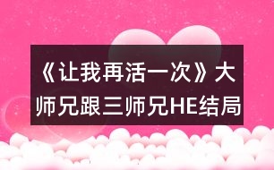 《讓我再活一次》大師兄跟三師兄HE結(jié)局攻略