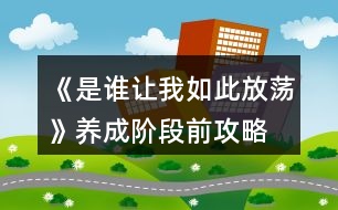 《是誰(shuí)讓我如此放蕩》養(yǎng)成階段前攻略