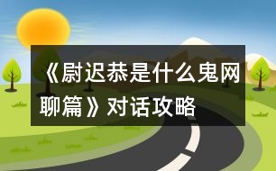 《尉遲恭是什么鬼：網(wǎng)聊篇》對話攻略